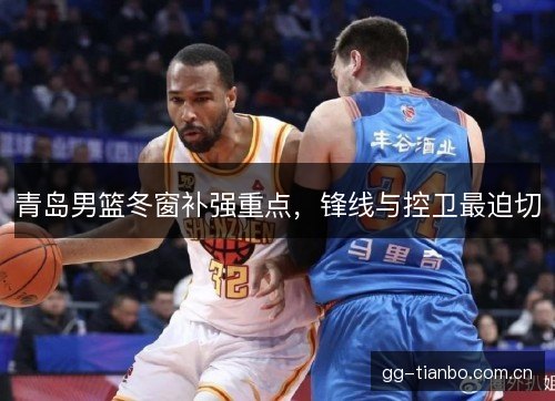青岛男篮冬窗补强重点，锋线与控卫最迫切